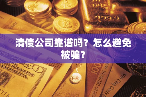 武汉清债公司靠谱吗？怎么避免被骗？