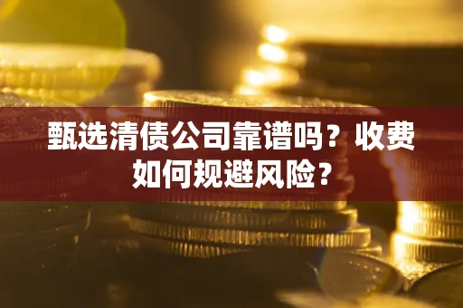 武汉甄选清债公司靠谱吗？收费如何规避风险？