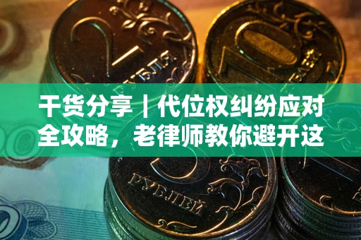 武汉干货分享｜代位权纠纷应对全攻略，老律师教你避开这5大雷区