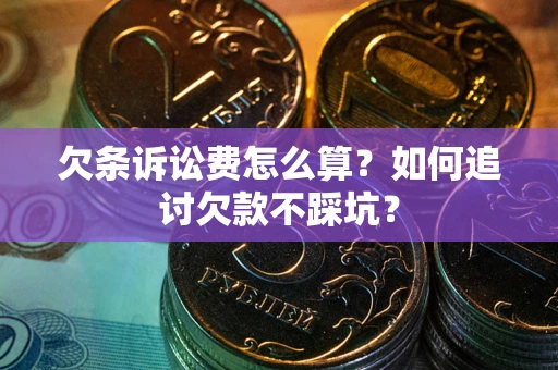 武汉欠条诉讼费怎么算？如何追讨欠款不踩坑？