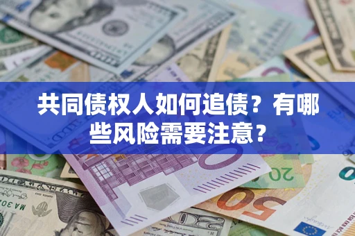 武汉共同债权人如何追债？有哪些风险需要注意？
