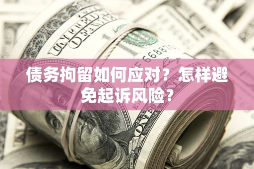 武汉债务拘留如何应对？怎样避免起诉风险？
