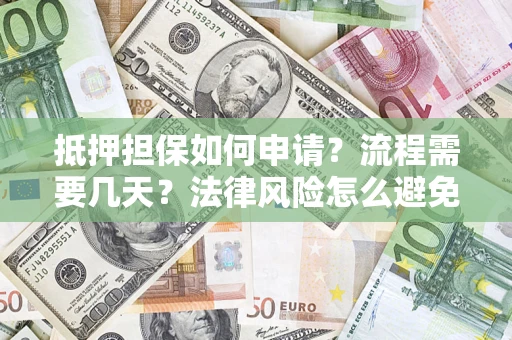 武汉抵押担保如何申请？流程需要几天？法律风险怎么避免？避坑指南