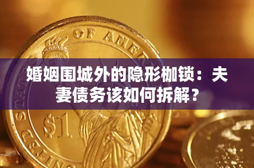 武汉婚姻围城外的隐形枷锁：夫妻债务该如何拆解？
