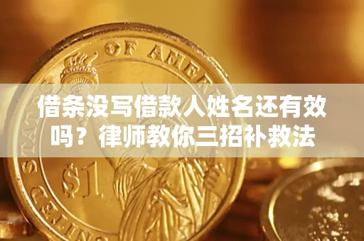 武汉借条没写借款人姓名还有效吗？律师教你三招补救法