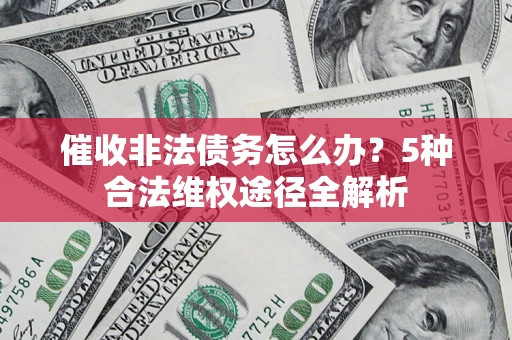 武汉催收非法债务怎么办？5种合法维权途径全解析