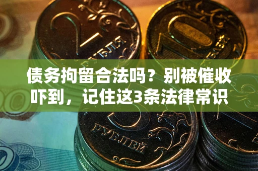 武汉债务拘留合法吗？别被催收吓到，记住这3条法律常识