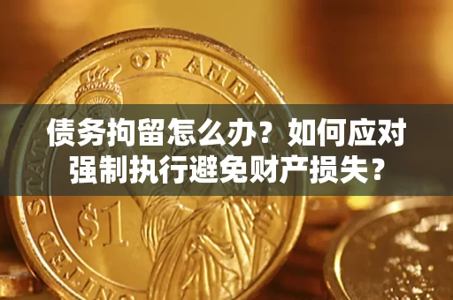 武汉债务拘留怎么办？如何应对强制执行避免财产损失？