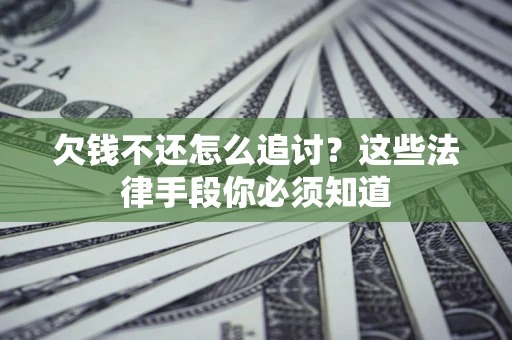武汉欠钱不还怎么追讨？这些法律手段你必须知道
