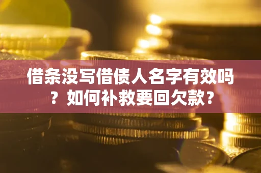 武汉借条没写借债人名字有效吗？如何补救要回欠款？
