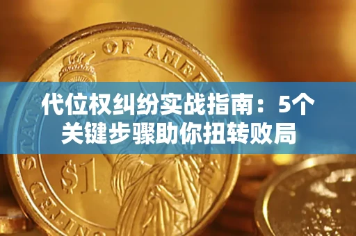武汉代位权纠纷实战指南：5个关键步骤助你扭转败局