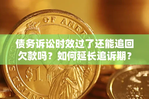 武汉债务诉讼时效过了还能追回欠款吗？如何延长追诉期？