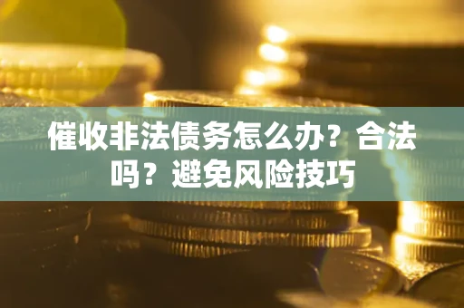 武汉催收非法债务怎么办？合法吗？避免风险技巧