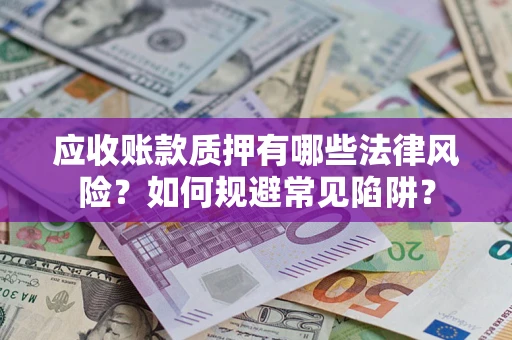 武汉应收账款质押有哪些法律风险？如何规避常见陷阱？