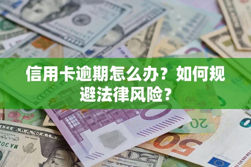 武汉信用卡逾期怎么办？如何规避法律风险？