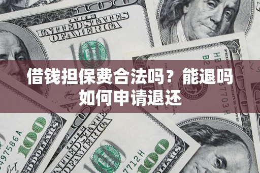 武汉借钱担保费合法吗？能退吗如何申请退还