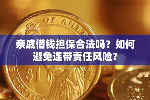 武汉亲戚借钱担保合法吗？如何避免连带责任风险？