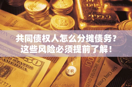 武汉共同债权人怎么分摊债务？这些风险必须提前了解！