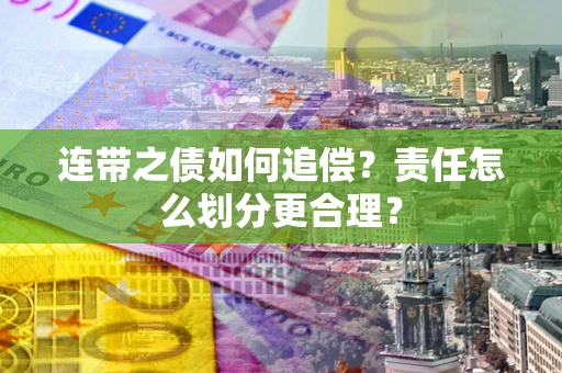 武汉连带之债如何追偿？责任怎么划分更合理？