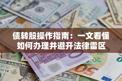 武汉债转股操作指南：一文看懂如何办理并避开法律雷区