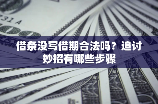 武汉借条没写借期合法吗？追讨妙招有哪些步骤