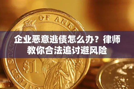 武汉企业恶意逃债怎么办？律师教你合法追讨避风险