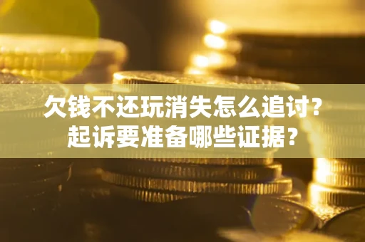 武汉欠钱不还玩消失怎么追讨？起诉要准备哪些证据？