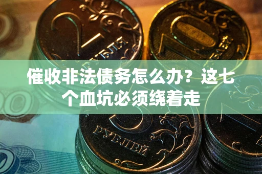 武汉催收非法债务怎么办？这七个血坑必须绕着走