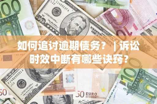 武汉如何追讨逾期债务？ | 诉讼时效中断有哪些诀窍？