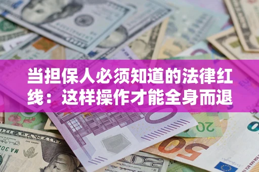 武汉当担保人必须知道的法律红线：这样操作才能全身而退