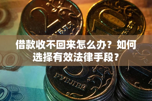 武汉借款收不回来怎么办？如何选择有效法律手段？
