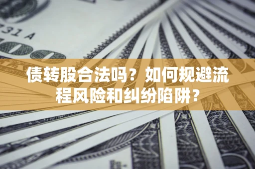 武汉债转股合法吗？如何规避流程风险和纠纷陷阱？