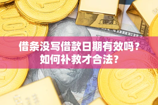 武汉借条没写借款日期有效吗？如何补救才合法？