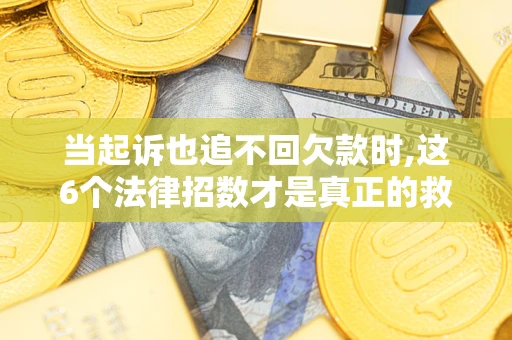 武汉当起诉也追不回欠款时,这6个法律招数才是真正的救命稻草