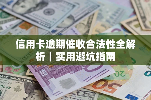 武汉信用卡逾期催收合法性全解析｜实用避坑指南