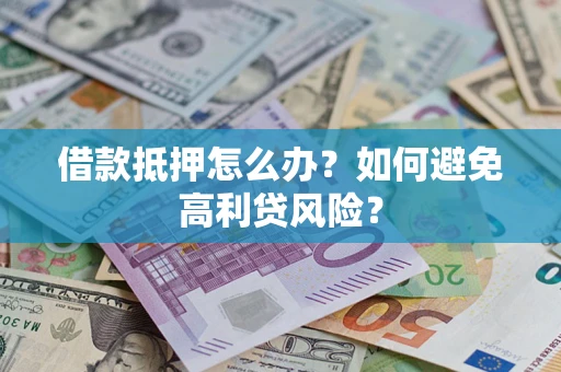武汉借款抵押怎么办？如何避免高利贷风险？