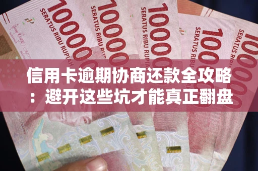 武汉信用卡逾期协商还款全攻略：避开这些坑才能真正翻盘